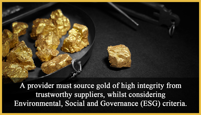4. Responsible gold sourcing: A provider must source gold of high integrity from trustworthy suppliers, whilst considering Environmental, Social and Governance (ESG) criteria.